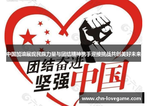 中国加油展现民族力量与团结精神携手迎接挑战共创美好未来