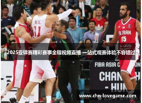 2025亚锦赛精彩赛事全程视频直播 一站式观赛体验不容错过