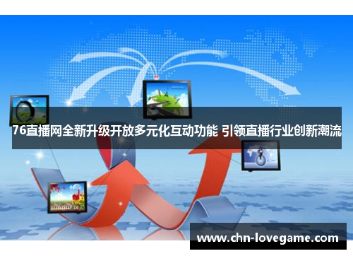 76直播网全新升级开放多元化互动功能 引领直播行业创新潮流