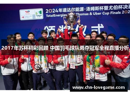 2017年苏杯精彩回顾 中国羽毛球队勇夺冠军全程直播分析