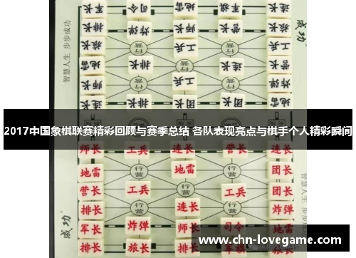 2017中国象棋联赛精彩回顾与赛季总结 各队表现亮点与棋手个人精彩瞬间